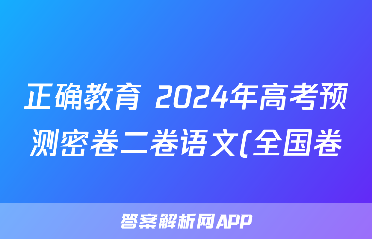 正确教育 2024年高考预测密卷二卷语文(全国卷)试题